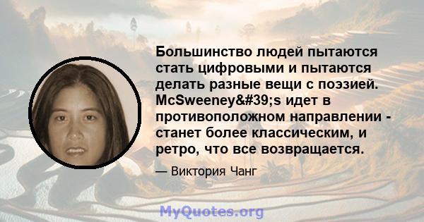 Большинство людей пытаются стать цифровыми и пытаются делать разные вещи с поэзией. McSweeney's идет в противоположном направлении - станет более классическим, и ретро, ​​что все возвращается.