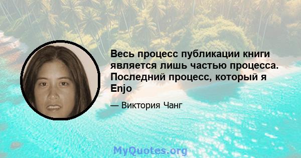 Весь процесс публикации книги является лишь частью процесса. Последний процесс, который я Enjo