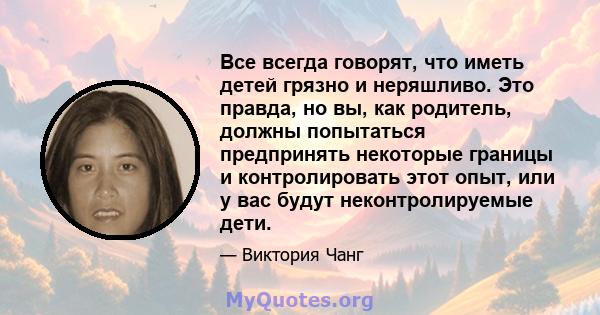 Все всегда говорят, что иметь детей грязно и неряшливо. Это правда, но вы, как родитель, должны попытаться предпринять некоторые границы и контролировать этот опыт, или у вас будут неконтролируемые дети.