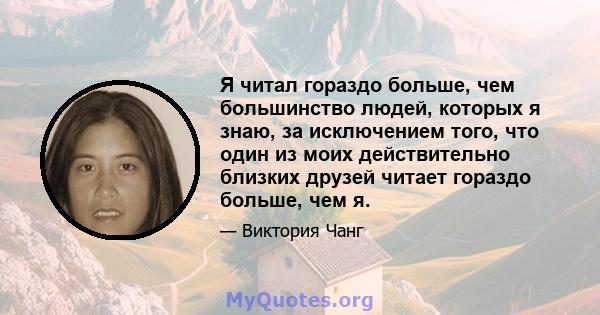 Я читал гораздо больше, чем большинство людей, которых я знаю, за исключением того, что один из моих действительно близких друзей читает гораздо больше, чем я.