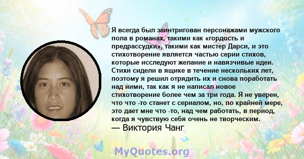 Я всегда был заинтригован персонажами мужского пола в романах, такими как «гордость и предрассудки», такими как мистер Дарси, и это стихотворение является частью серии стихов, которые исследуют желание и навязчивые