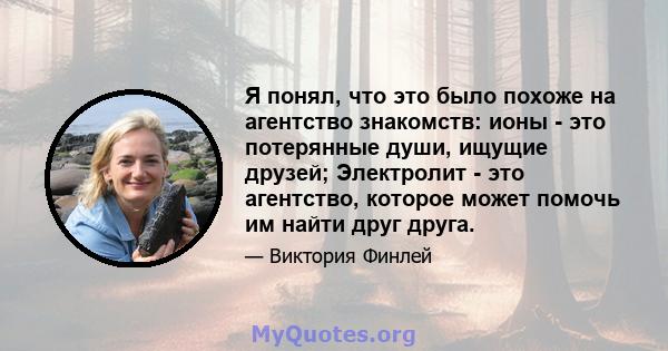 Я понял, что это было похоже на агентство знакомств: ионы - это потерянные души, ищущие друзей; Электролит - это агентство, которое может помочь им найти друг друга.