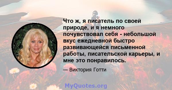 Что ж, я писатель по своей природе, и я немного почувствовал себя - небольшой вкус ежедневной быстро развивающейся письменной работы, писательской карьеры, и мне это понравилось.