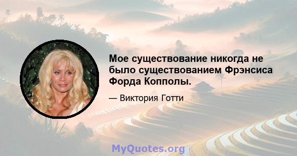 Мое существование никогда не было существованием Фрэнсиса Форда Копполы.