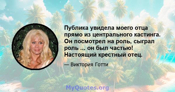 Публика увидела моего отца прямо из центрального кастинга. Он посмотрел на роль, сыграл роль ... он был частью! Настоящий крестный отец.