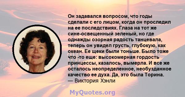 Он задавался вопросом, что годы сделали с его лицом, когда он проследил на ее последствиях. Глаза на тот же сине-освещенный зеленый, но где однажды озорная радость танцевала, теперь он увидел грусть, глубокую, как