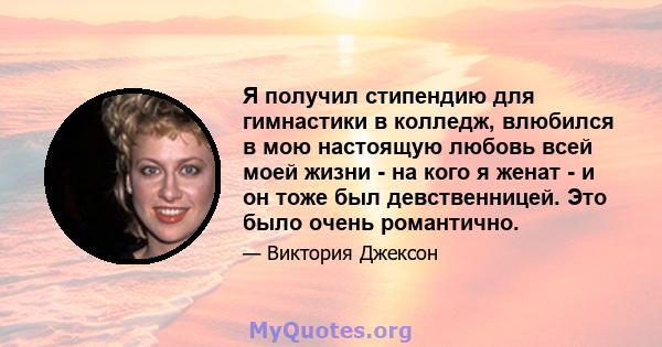 Я получил стипендию для гимнастики в колледж, влюбился в мою настоящую любовь всей моей жизни - на кого я женат - и он тоже был девственницей. Это было очень романтично.