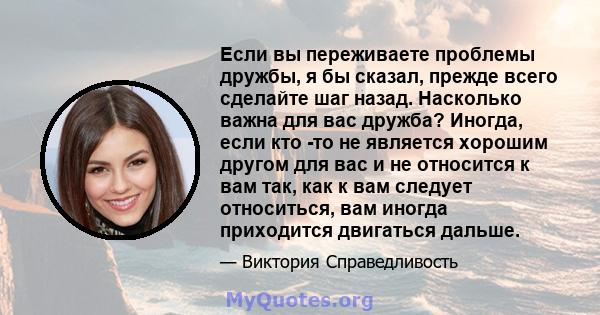 Если вы переживаете проблемы дружбы, я бы сказал, прежде всего сделайте шаг назад. Насколько важна для вас дружба? Иногда, если кто -то не является хорошим другом для вас и не относится к вам так, как к вам следует