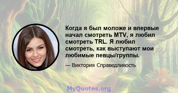 Когда я был моложе и впервые начал смотреть MTV, я любил смотреть TRL. Я любил смотреть, как выступают мои любимые певцы/группы.