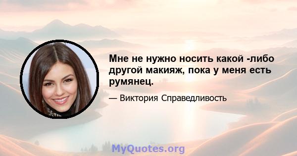 Мне не нужно носить какой -либо другой макияж, пока у меня есть румянец.