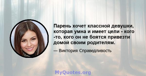 Парень хочет классной девушки, которая умна и имеет цели - кого -то, кого он не боятся привезти домой своим родителям.