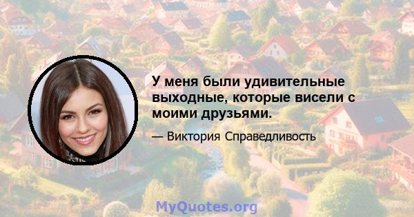 У меня были удивительные выходные, которые висели с моими друзьями.