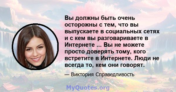 Вы должны быть очень осторожны с тем, что вы выпускаете в социальных сетях и с кем вы разговариваете в Интернете ... Вы не можете просто доверять тому, кого встретите в Интернете. Люди не всегда то, кем они говорят.