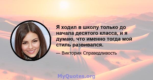 Я ходил в школу только до начала десятого класса, и я думаю, что именно тогда мой стиль развивался.