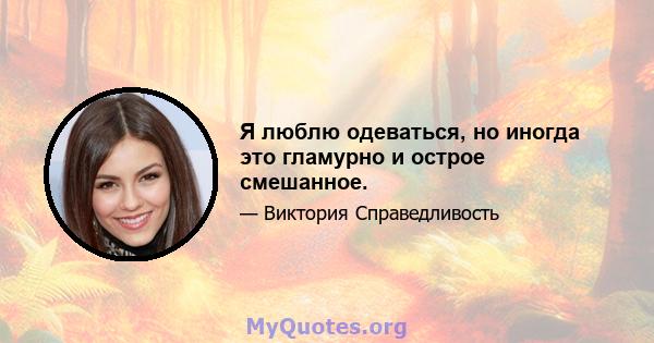 Я люблю одеваться, но иногда это гламурно и острое смешанное.