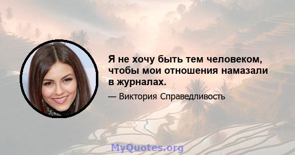 Я не хочу быть тем человеком, чтобы мои отношения намазали в журналах.