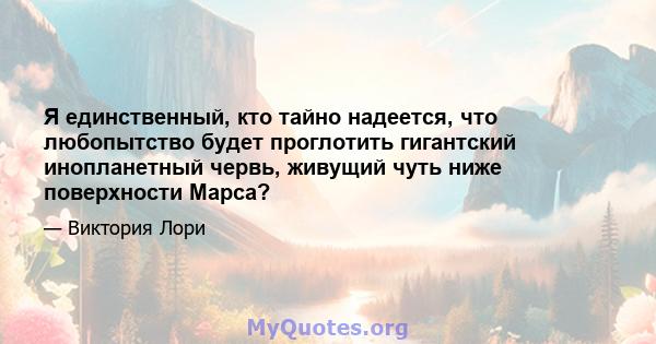 Я единственный, кто тайно надеется, что любопытство будет проглотить гигантский инопланетный червь, живущий чуть ниже поверхности Марса?