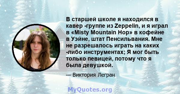 В старшей школе я находился в кавер -группе из Zeppelin, и я играл в «Misty Mountain Hop» в кофейне в Уэйне, штат Пенсильвания. Мне не разрешалось играть на каких -либо инструментах; Я мог быть только певицей, потому