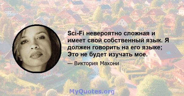 Sci-Fi невероятно сложная и имеет свой собственный язык. Я должен говорить на его языке; Это не будет изучать мое.