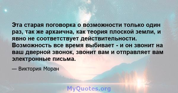 Эта старая поговорка о возможности только один раз, так же архаична, как теория плоской земли, и явно не соответствует действительности. Возможность все время выбивает - и он звонит на ваш дверной звонок, звонит вам и