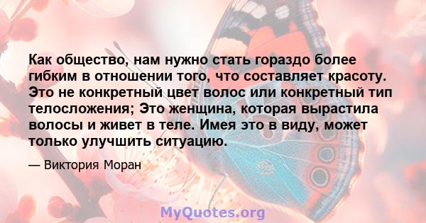 Как общество, нам нужно стать гораздо более гибким в отношении того, что составляет красоту. Это не конкретный цвет волос или конкретный тип телосложения; Это женщина, которая вырастила волосы и живет в теле. Имея это в 