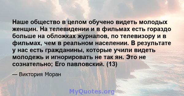 Наше общество в целом обучено видеть молодых женщин. На телевидении и в фильмах есть гораздо больше на обложках журналов, по телевизору и в фильмах, чем в реальном населении. В результате у нас есть гражданины, которые