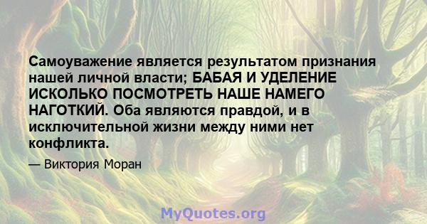 Самоуважение является результатом признания нашей личной власти; БАБАЯ И УДЕЛЕНИЕ ИСКОЛЬКО ПОСМОТРЕТЬ НАШЕ НАМЕГО НАГОТКИЙ. Оба являются правдой, и в исключительной жизни между ними нет конфликта.