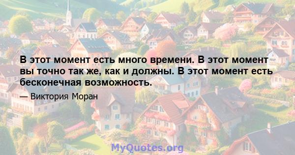 В этот момент есть много времени. В этот момент вы точно так же, как и должны. В этот момент есть бесконечная возможность.