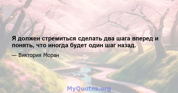 Я должен стремиться сделать два шага вперед и понять, что иногда будет один шаг назад.