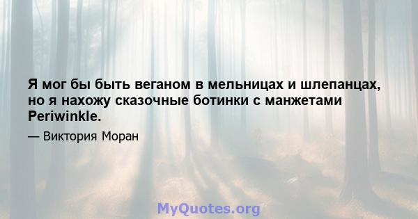 Я мог бы быть веганом в мельницах и шлепанцах, но я нахожу сказочные ботинки с манжетами Periwinkle.