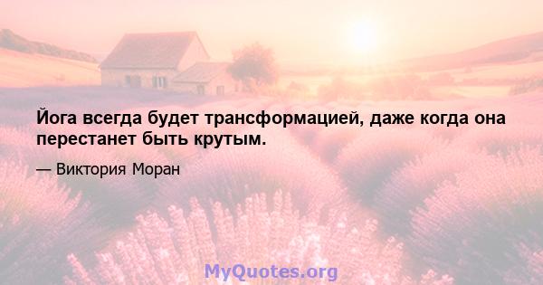 Йога всегда будет трансформацией, даже когда она перестанет быть крутым.