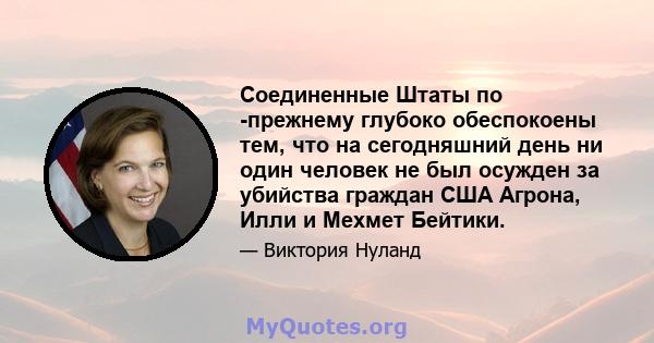 Соединенные Штаты по -прежнему глубоко обеспокоены тем, что на сегодняшний день ни один человек не был осужден за убийства граждан США Агрона, Илли и Мехмет Бейтики.