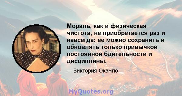 Мораль, как и физическая чистота, не приобретается раз и навсегда: ее можно сохранить и обновлять только привычкой постоянной бдительности и дисциплины.