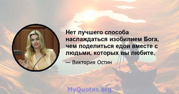 Нет лучшего способа наслаждаться изобилием Бога, чем поделиться едой вместе с людьми, которых вы любите.