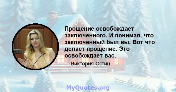 Прощение освобождает заключенного. И понимая, что заключенный был вы. Вот что делает прощение. Это освобождает вас.