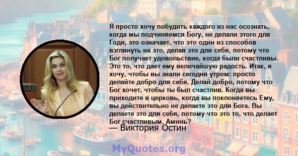 Я просто хочу побудить каждого из нас осознать, когда мы подчиняемся Богу, не делали этого для Годи, это означает, что это один из способов взглянуть на это, делая это для себя, потому что Бог получает удовольствие,