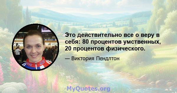 Это действительно все о веру в себя: 80 процентов умственных, 20 процентов физического.