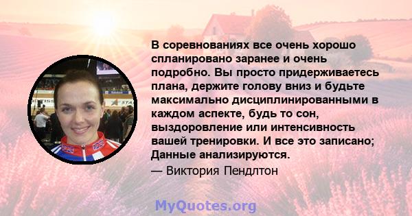 В соревнованиях все очень хорошо спланировано заранее и очень подробно. Вы просто придерживаетесь плана, держите голову вниз и будьте максимально дисциплинированными в каждом аспекте, будь то сон, выздоровление или