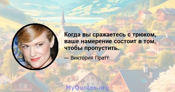 Когда вы сражаетесь с трюком, ваше намерение состоит в том, чтобы пропустить.