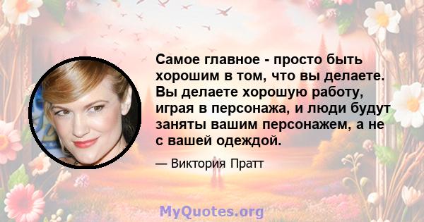 Самое главное - просто быть хорошим в том, что вы делаете. Вы делаете хорошую работу, играя в персонажа, и люди будут заняты вашим персонажем, а не с вашей одеждой.