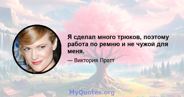 Я сделал много трюков, поэтому работа по ремню и не чужой для меня.