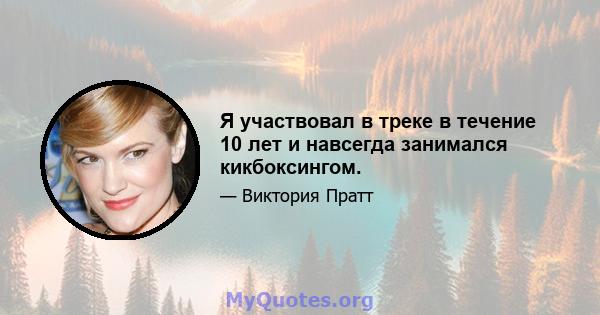 Я участвовал в треке в течение 10 лет и навсегда занимался кикбоксингом.