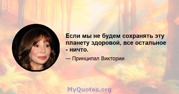 Если мы не будем сохранять эту планету здоровой, все остальное - ничто.