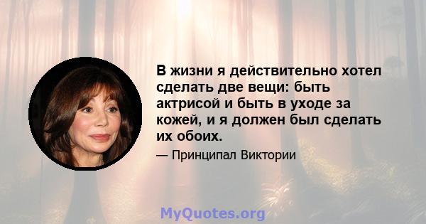 В жизни я действительно хотел сделать две вещи: быть актрисой и быть в уходе за кожей, и я должен был сделать их обоих.