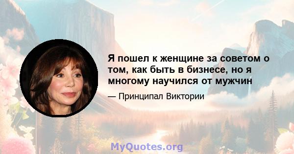 Я пошел к женщине за советом о том, как быть в бизнесе, но я многому научился от мужчин