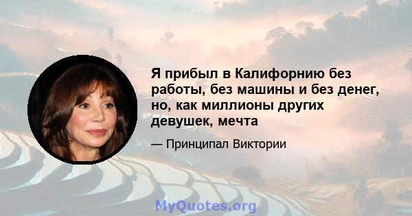 Я прибыл в Калифорнию без работы, без машины и без денег, но, как миллионы других девушек, мечта