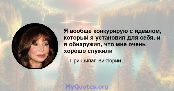 Я вообще конкурирую с идеалом, который я установил для себя, и я обнаружил, что мне очень хорошо служили