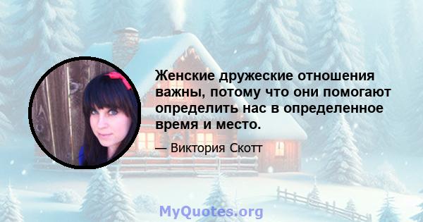 Женские дружеские отношения важны, потому что они помогают определить нас в определенное время и место.