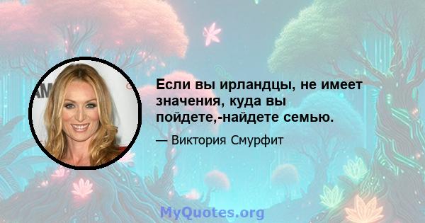 Если вы ирландцы, не имеет значения, куда вы пойдете,-найдете семью.