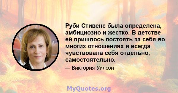 Руби Стивенс была определена, амбициозно и жестко. В детстве ей пришлось постоять за себя во многих отношениях и всегда чувствовала себя отдельно, самостоятельно.